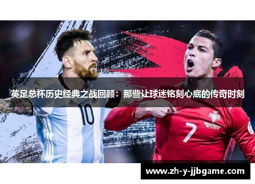 英足总杯历史经典之战回顾：那些让球迷铭刻心底的传奇时刻