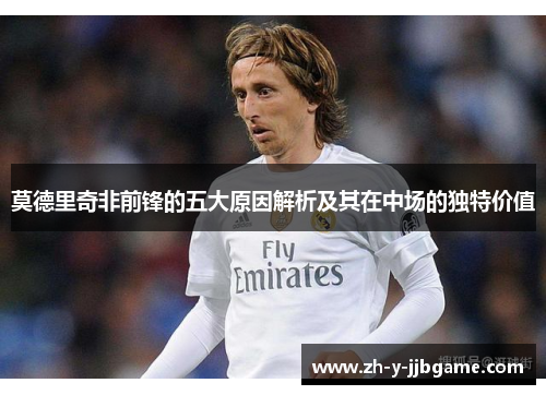 莫德里奇非前锋的五大原因解析及其在中场的独特价值 莫德里奇非前锋的五大原因解析及其在中场的独特价值