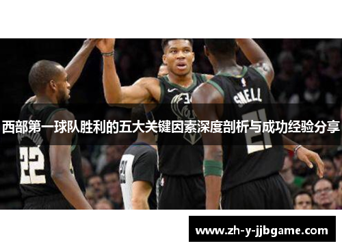 西部第一球队胜利的五大关键因素深度剖析与成功经验分享