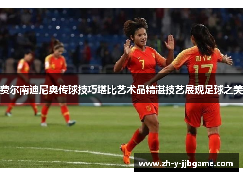 费尔南迪尼奥传球技巧堪比艺术品精湛技艺展现足球之美