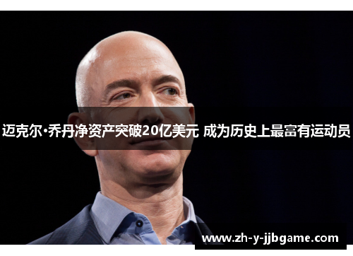 迈克尔·乔丹净资产突破20亿美元 成为历史上最富有运动员