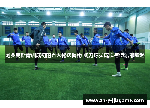 阿贾克斯青训成功的五大秘诀揭秘 助力球员成长与俱乐部崛起
