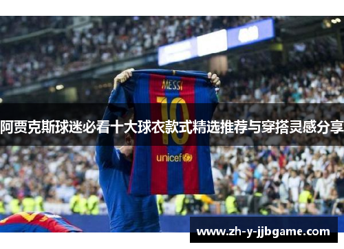 阿贾克斯球迷必看十大球衣款式精选推荐与穿搭灵感分享