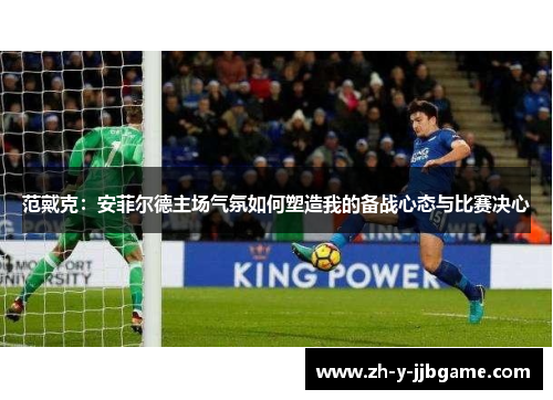 范戴克：安菲尔德主场气氛如何塑造我的备战心态与比赛决心