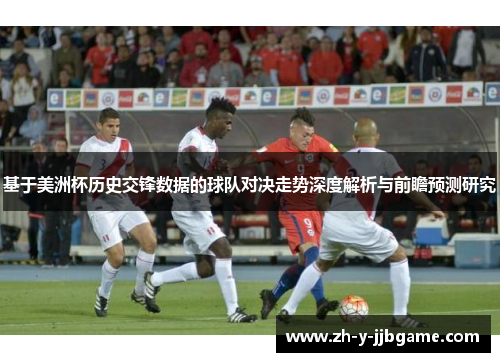 基于美洲杯历史交锋数据的球队对决走势深度解析与前瞻预测研究