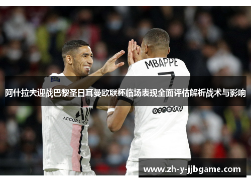 阿什拉夫迎战巴黎圣日耳曼欧联杯临场表现全面评估解析战术与影响