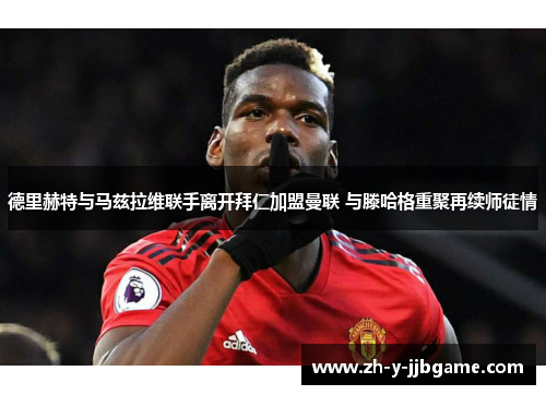 德里赫特与马兹拉维联手离开拜仁加盟曼联 与滕哈格重聚再续师徒情