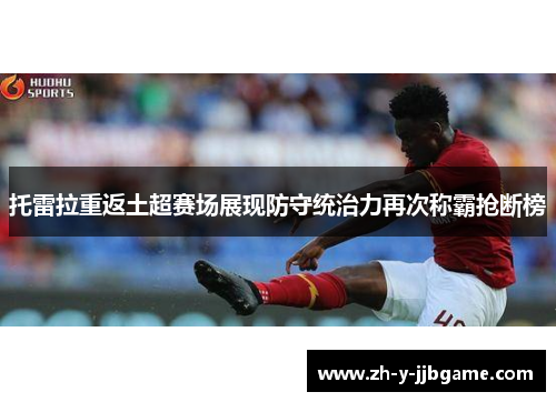 托雷拉重返土超赛场展现防守统治力再次称霸抢断榜