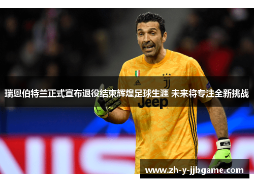 瑞恩伯特兰正式宣布退役结束辉煌足球生涯 未来将专注全新挑战