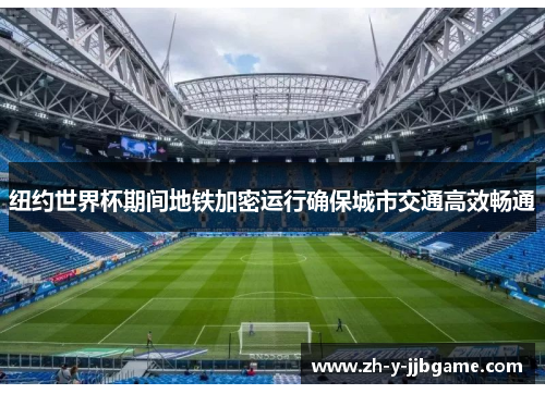 纽约世界杯期间地铁加密运行确保城市交通高效畅通