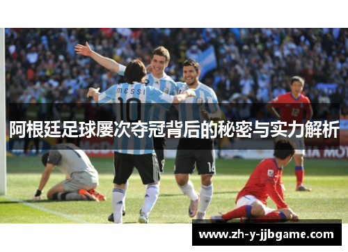 阿根廷足球屡次夺冠背后的秘密与实力解析