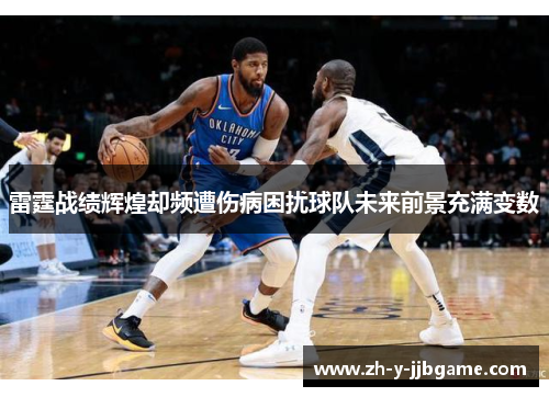 雷霆战绩辉煌却频遭伤病困扰球队未来前景充满变数