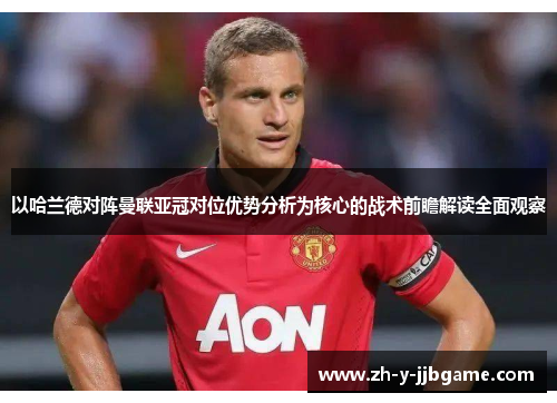 以哈兰德对阵曼联亚冠对位优势分析为核心的战术前瞻解读全面观察 以哈兰德对阵曼联亚冠对位优势分析为核心的战术前瞻解读全面观察