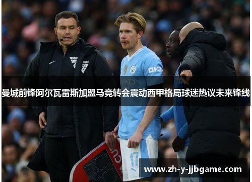 曼城前锋阿尔瓦雷斯加盟马竞转会震动西甲格局球迷热议未来锋线 曼城前锋阿尔瓦雷斯加盟马竞转会震动西甲格局球迷热议未来锋线