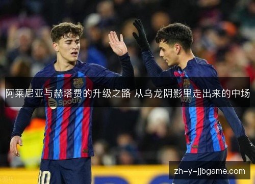 阿莱尼亚与赫塔费的升级之路 从乌龙阴影里走出来的中场